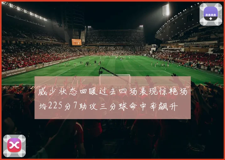 威少状态回暖过去四场表现惊艳场均225分7助攻三分球命中率飙升