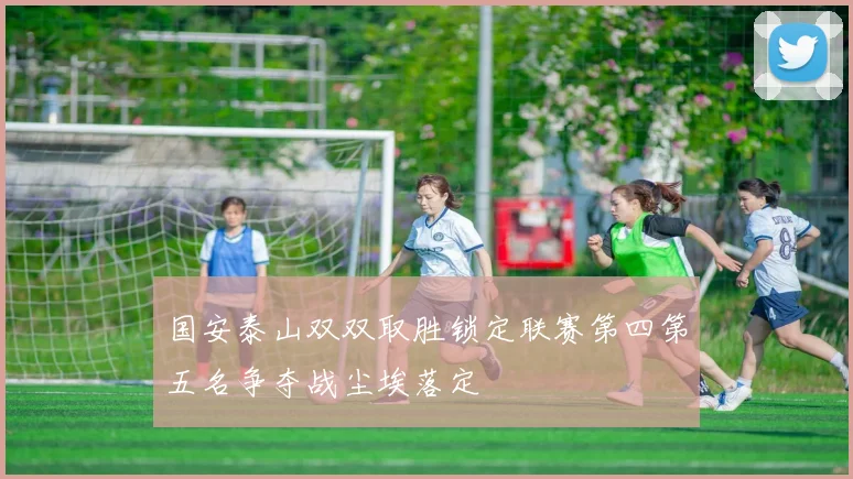 国安泰山双双取胜锁定联赛第四第五名争夺战尘埃落定