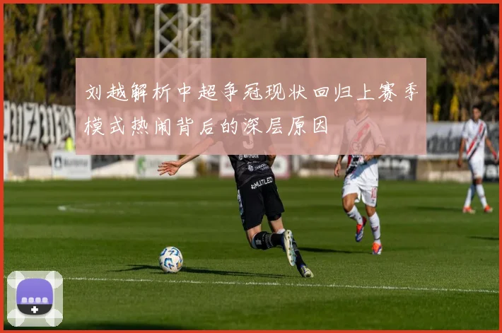刘越解析中超争冠现状回归上赛季模式热闹背后的深层原因