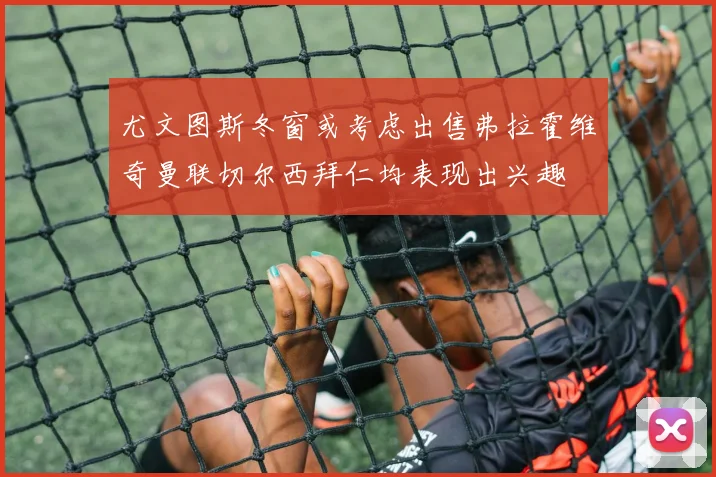 尤文图斯冬窗或考虑出售弗拉霍维奇曼联切尔西拜仁均表现出兴趣