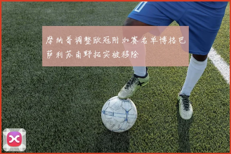 摩纳哥调整欧冠附加赛名单博格巴萨利苏南野拓实被移除