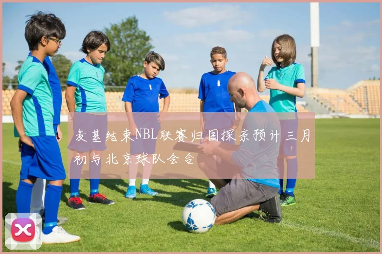 麦基结束NBL联赛归国探亲预计三月初与北京球队会合