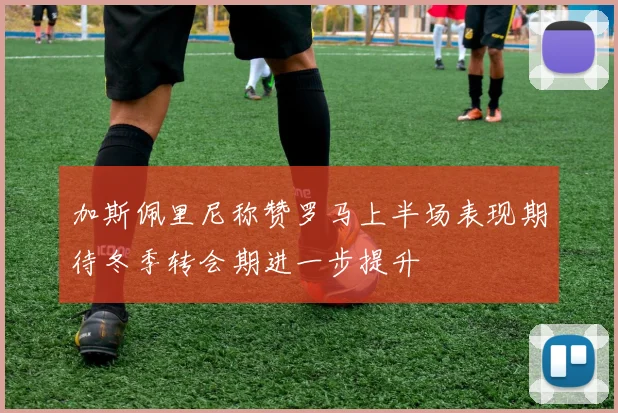 加斯佩里尼称赞罗马上半场表现期待冬季转会期进一步提升