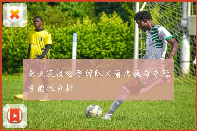 麦坎茨谈哈登留队火箭忠诚与夺冠可能性分析