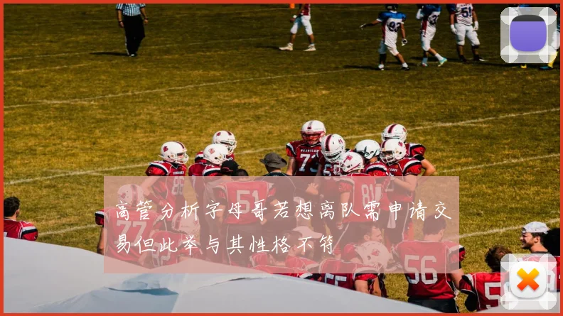 高管分析字母哥若想离队需申请交易但此举与其性格不符