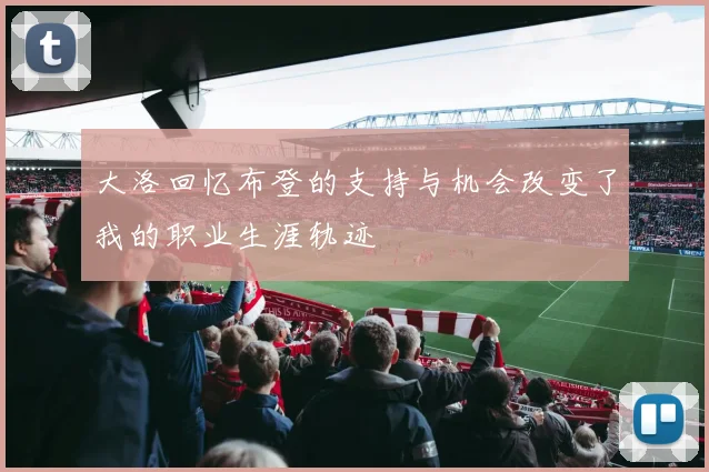 大洛回忆布登的支持与机会改变了我的职业生涯轨迹