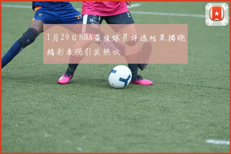 1月29日NBA最佳球员评选结果揭晓精彩表现引发热议