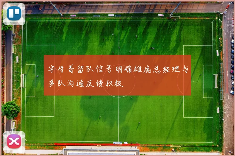 字母哥留队信号明确雄鹿总经理与多队沟通反馈积极