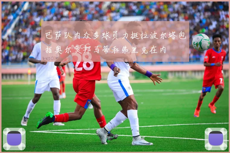 巴萨队内众多球员力挺拉波尔塔包括奥尔莫邦马蒂和弗里克在内