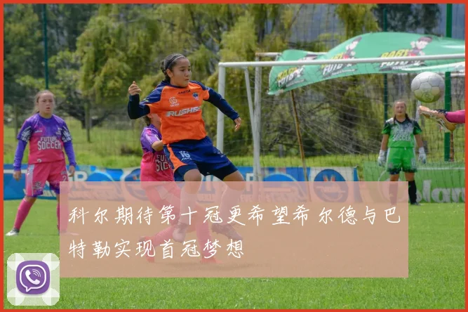 科尔期待第十冠更希望希尔德与巴特勒实现首冠梦想